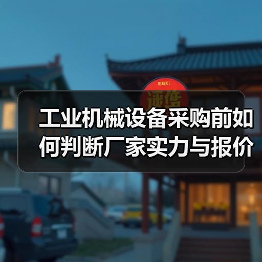 工业机械设备采购前如何判断厂家实力与报价合理性