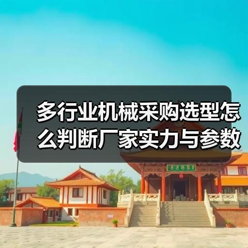 多行业机械采购选型怎么判断厂家实力与参数匹配